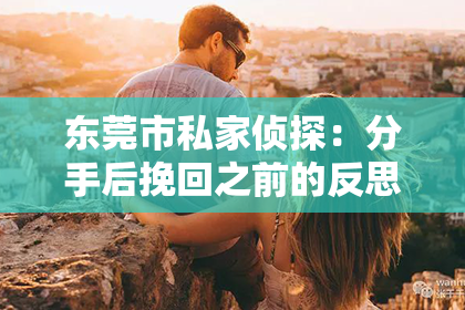 东莞市私家侦探：分手后挽回之前的反思
