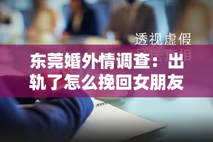 东莞婚外情调查：出轨了怎么挽回女朋友的心情
