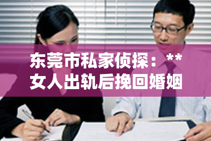 东莞市私家侦探：**女人出轨后挽回婚姻的方法**