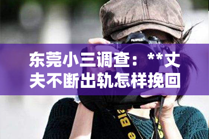 东莞小三调查：**丈夫不断出轨怎样挽回**