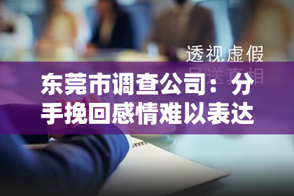 东莞市调查公司：分手挽回感情难以表达吗
