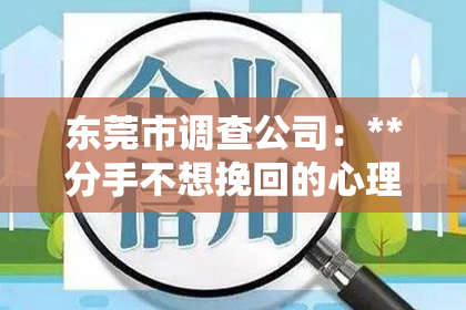 东莞市调查公司：**分手不想挽回的心理：深度解析与案例洞察**