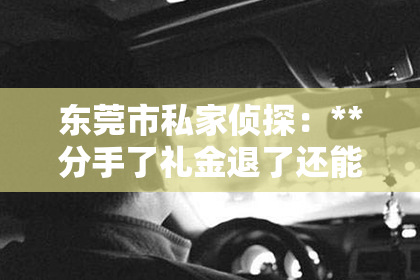 东莞市私家侦探：**分手了礼金退了还能挽回吗？法律角度的解读**