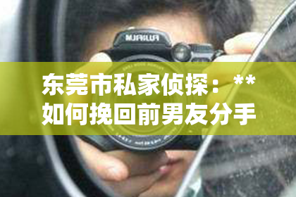 东莞市私家侦探：**如何挽回前男友分手后**