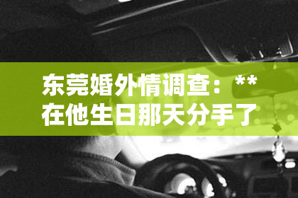 东莞婚外情调查：**在他生日那天分手了怎么挽回？**