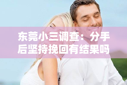 东莞小三调查：分手后坚持挽回有结果吗