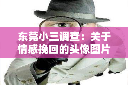 东莞小三调查:关于情感挽回的头像图片:探索情感修复与自我表达的艺术