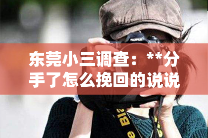 东莞小三调查：**分手了怎么挽回的说说**