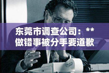 东莞市调查公司：**做错事被分手要道歉挽回吗**
