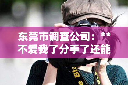 东莞市调查公司：**不爱我了分手了还能挽回吗？**