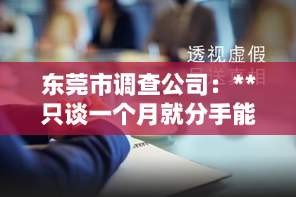 东莞市调查公司:**只谈一个月就分手能挽回吗?深度解析情感挽回的可能性**
