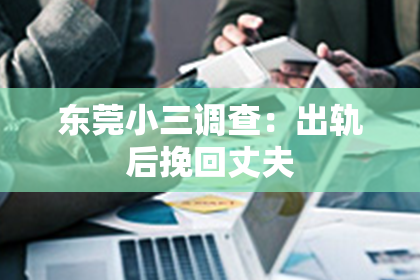 东莞小三调查：出轨后挽回丈夫