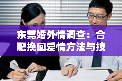 东莞婚外情调查：合肥挽回爱情方法与技巧：重塑幸福的指南