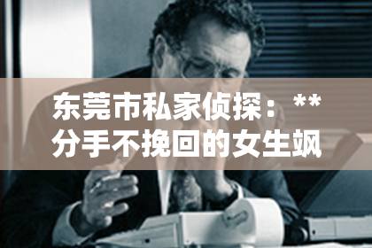 东莞市私家侦探：**分手不挽回的女生飒嘛**