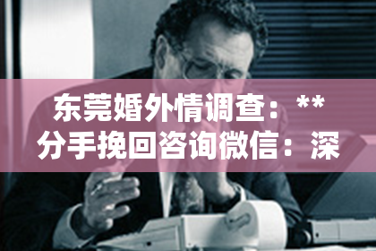 东莞婚外情调查：**分手挽回咨询微信：深度解析情感挽回策略与技巧**