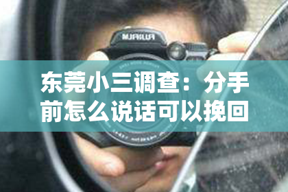 东莞小三调查：分手前怎么说话可以挽回？有效沟通挽救爱情的关键策略