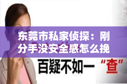 东莞市私家侦探：刚分手没安全感怎么挽回：情感修复的策略与建议