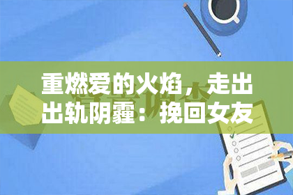重燃爱的火焰，走出出轨阴霾：挽回女友的心