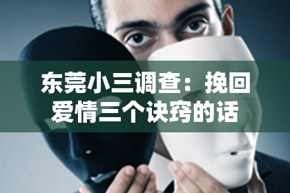东莞小三调查：挽回爱情三个诀窍的话