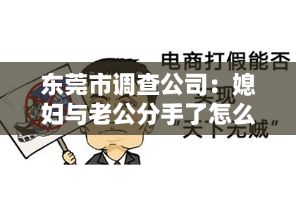 东莞市调查公司：媳妇与老公分手了怎么挽回？情感修复指南