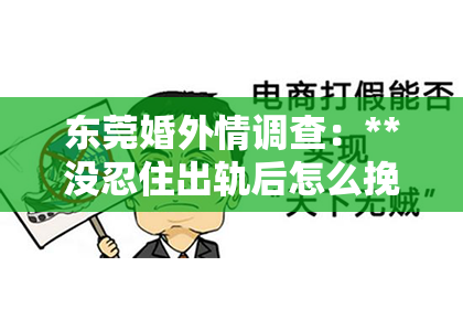 东莞婚外情调查：**没忍住出轨后怎么挽回**