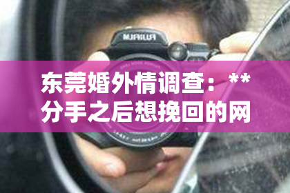 东莞婚外情调查：**分手之后想挽回的网名**