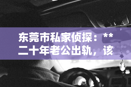 东莞市私家侦探：**二十年老公出轨，该如何挽回？**