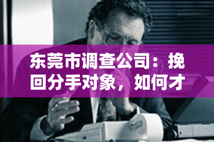 东莞市调查公司:挽回分手对象,如何才能成功?