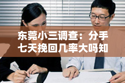 东莞小三调查：分手七天挽回几率大吗知乎