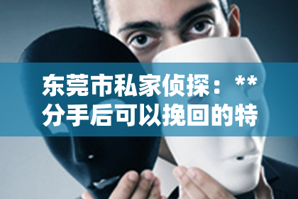 东莞市私家侦探：**分手后可以挽回的特征**