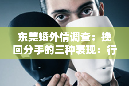 东莞婚外情调查：挽回分手的三种表现：行动指南与案例分析