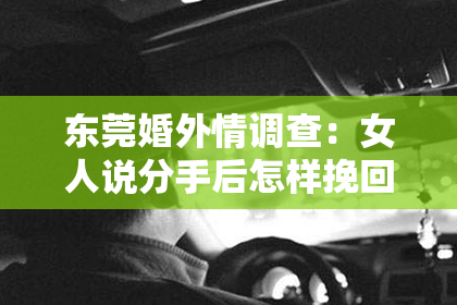 东莞婚外情调查：女人说分手后怎样挽回男人