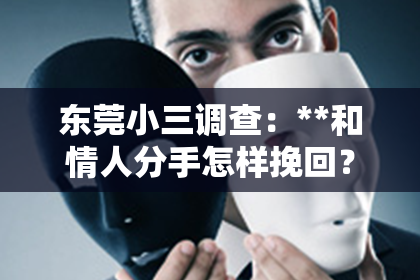 东莞小三调查：**和情人分手怎样挽回？重建情感之路的九大步骤**