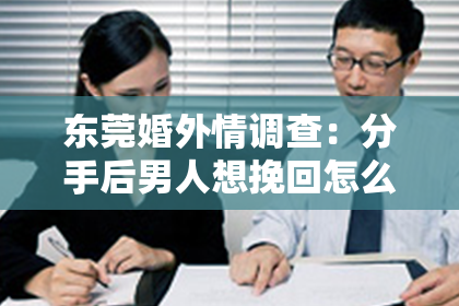 东莞婚外情调查：分手后男人想挽回怎么做