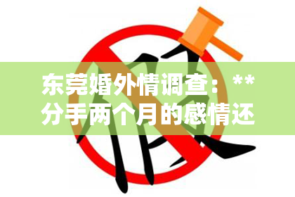东莞婚外情调查：**分手两个月的感情还能挽回吗？**