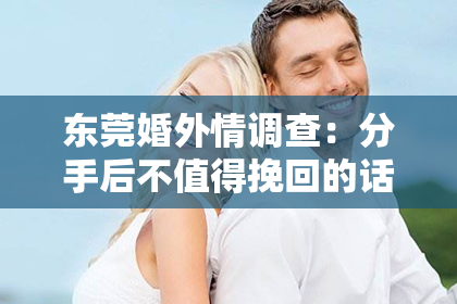 东莞婚外情调查：分手后不值得挽回的话语