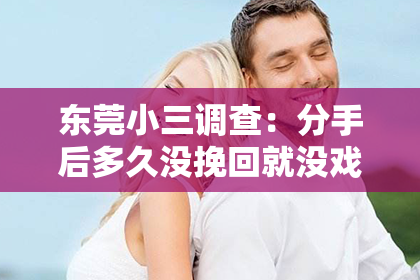 东莞小三调查：分手后多久没挽回就没戏了
