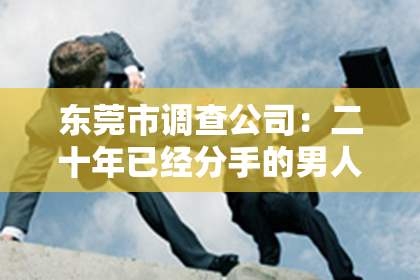 东莞市调查公司：二十年已经分手的男人怎么挽回