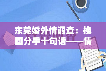 东莞婚外情调查：挽回分手十句话——情感修复的智慧与策略