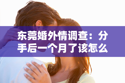 东莞婚外情调查：分手后一个月了该怎么挽回