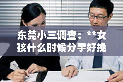 东莞小三调查：**女孩什么时候分手好挽回？深度解析挽回时机与策略**