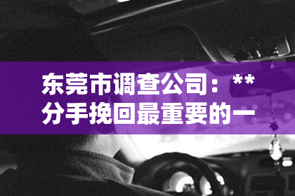 东莞市调查公司：**分手挽回最重要的一步**