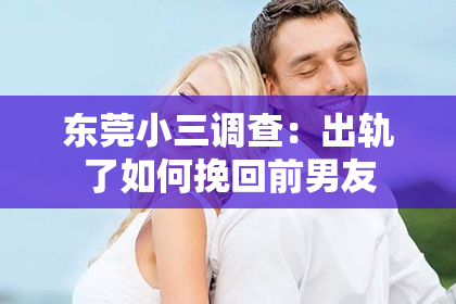 东莞小三调查：出轨了如何挽回前男友