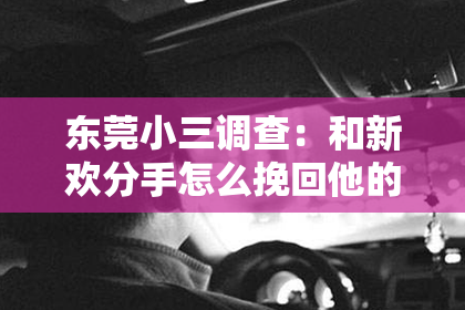 东莞小三调查：和新欢分手怎么挽回他的感情