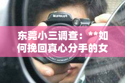 东莞小三调查：**如何挽回真心分手的女孩**