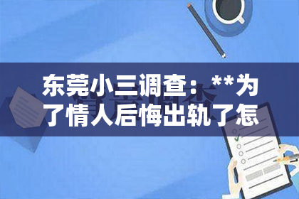东莞小三调查：**为了情人后悔出轨了怎么挽回**