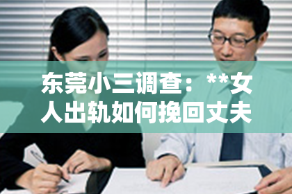东莞小三调查：**女人出轨如何挽回丈夫的心思**