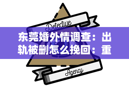 东莞婚外情调查：出轨被删怎么挽回：重建信任与感情的征途