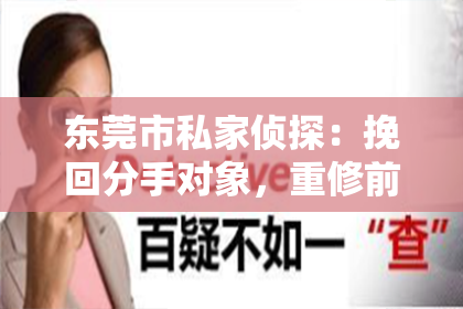 东莞市私家侦探:挽回分手对象,重修前缘,拯救爱情
