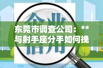 东莞市调查公司：**与射手座分手如何挽回：策略与建议**
